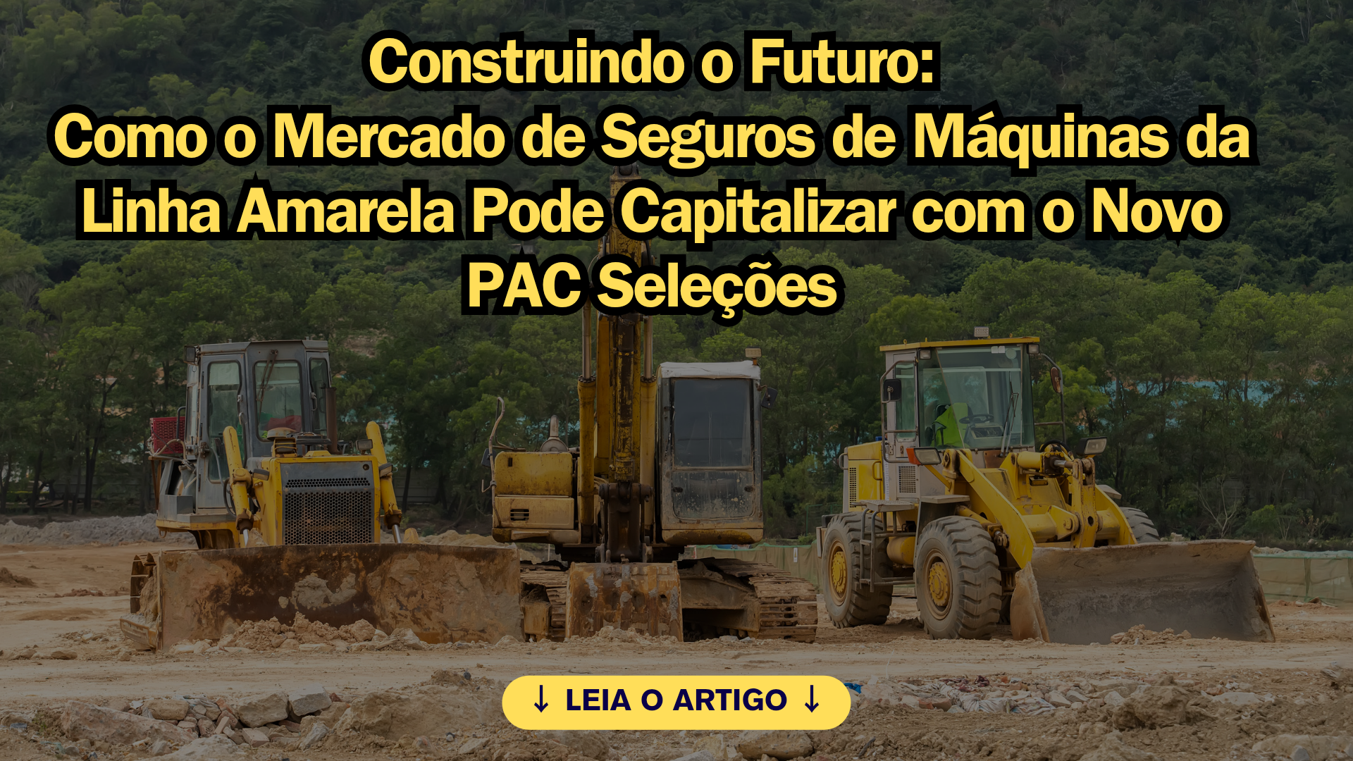 Construindo o Futuro: Como o Mercado de Seguros de Máquinas da Linha Amarela Pode Capitalizar com o Novo PAC Seleções.