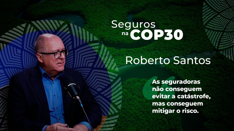 Seguros na COP30: Roberto Santos fala da estratégia das seguradoras para a crise climática